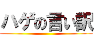 ハゲの言い訳 ()