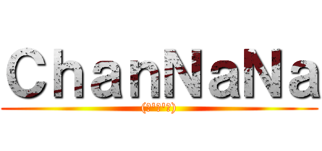ＣｈａｎＮａＮａ ((。\'ω\'。))