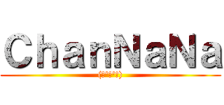 ＣｈａｎＮａＮａ ((。\'ω\'。))