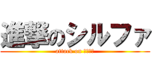 進撃のシルファ (attack on しるじぃ)