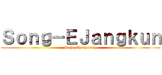 Ｓｏｎｇ－ＥＪａｎｇｋｕｎ (Sohn Chanyoung)