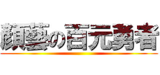 顏藝の百元勇者 ()