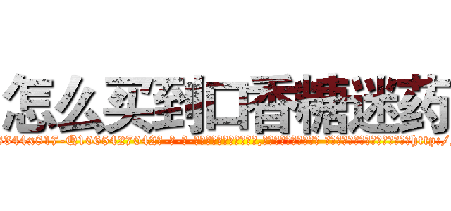 怎么买到口香糖迷药 (怎么买到口香糖迷药【电-话151x68344x817-Q1065427042元-吉-药-业】我们做的是长期生意,靠的是老客户长期支持 怎么买到口香糖迷药在发表了一篇http://sngk.net/tVihh0

参考消息网我们做的是长期生意,靠的是老客户长期支持也许我们早该意识到，就连鲍勃·霍斯金斯（金球奖戏剧类电影男主角 
)