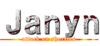 Ｊａｎｙｎ (attack on shorties)