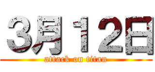 ３月１２日 (attack on titan)