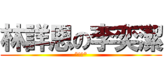 林詳恩の李奕潔 (*絕配*)