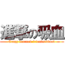 進撃の吸血 (Crazy learned friends blood)