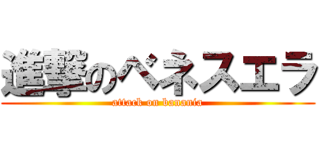 進撃のベネスエラ (attack on banania)