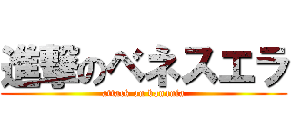 進撃のベネスエラ (attack on banania)