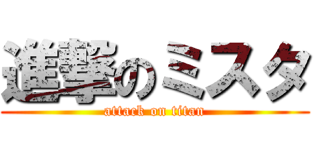 進撃のミスタ (attack on titan)