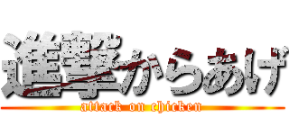 進撃からあげ (attack on chicken)