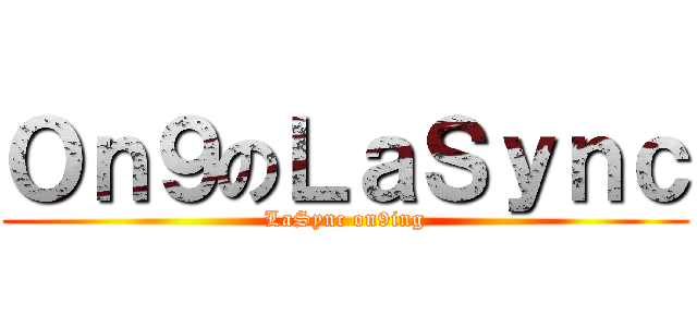 Ｏｎ９のＬａＳｙｎｃ (LaSync on9ing)