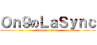 Ｏｎ９のＬａＳｙｎｃ (LaSync on9ing)