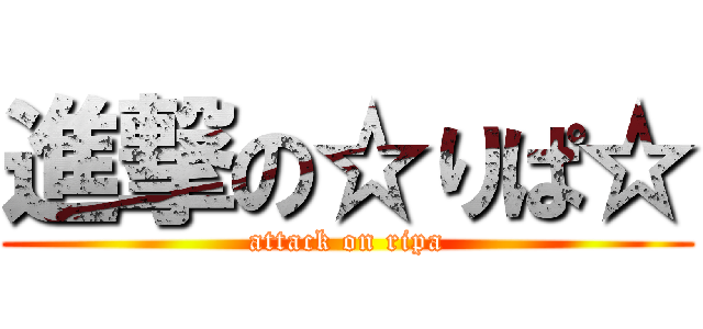 進撃の☆りぱ☆ (attack on ripa)