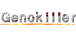 Ｇｅｎｏｋｉｌｌｅｒ (Genokiller)