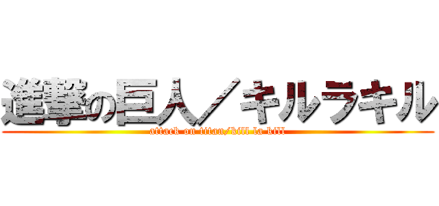 進撃の巨人／キルラキル (attack on titan/kill la kill)