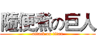隨便煮の巨人 (attack on titan)