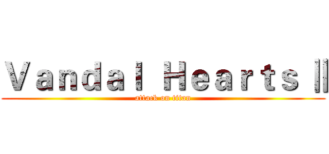 Ｖａｎｄａｌ  Ｈｅａｒｔｓ Ⅱ (attack on titan)