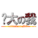 伟大の我 (attack on ME)