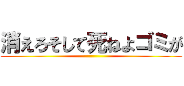 消えろそして死ねよゴミが ()