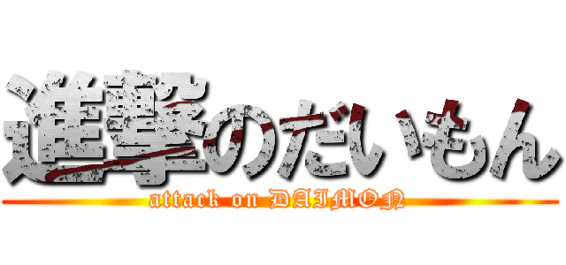 進撃のだいもん (attack on DAIMON)