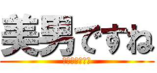 美男ですね (イケメンですね)