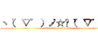 ヽ（゜▽゜）ノ☆╰（゜▽゜）ノ (A symbol of friendship)