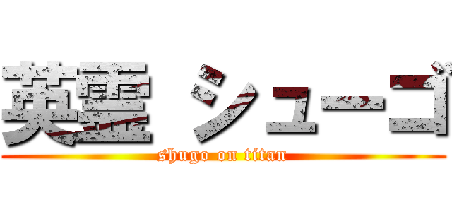 英霊 シューゴ (shugo on titan)