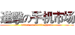 進擊の手机市场 (attack on mobile phone)