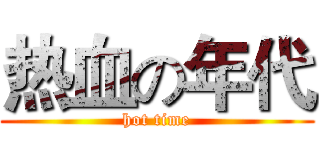 热血の年代 (hot time)