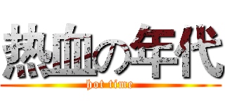 热血の年代 (hot time)