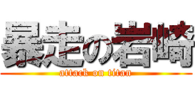 暴走の岩崎 (attack on titan)