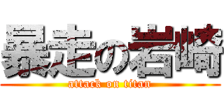暴走の岩崎 (attack on titan)