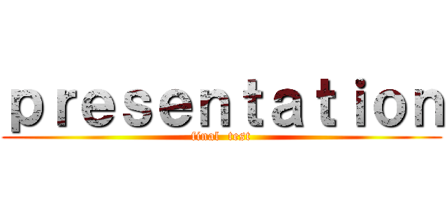 ｐｒｅｓｅｎｔａｔｉｏｎ (final  test)