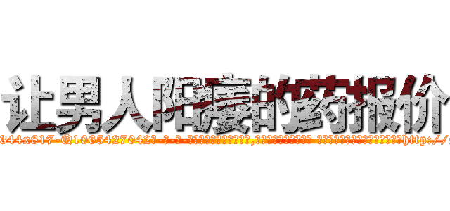 让男人阳痿的药报价 (让男人阳痿的药报价【电-话151x68344x817-Q1065427042元-吉-药-业】我们做的是长期生意,靠的是老客户长期支持 让男人阳痿的药报价在发表了一篇http://sngk.net/Ru7oRx

参考消息网我们做的是长期生意,靠的是老客户长期支持也许我们早该意识到，就连鲍勃·霍斯金斯（金球奖戏剧类电影男主角 
)