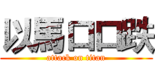 以馬口口跌 (attack on titan)