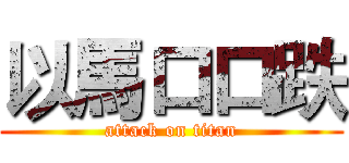 以馬口口跌 (attack on titan)