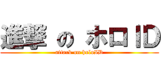 進撃 の ホロＩＤ (attack on holoID)