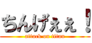 ちんげぇぇ！ (attack on titan)