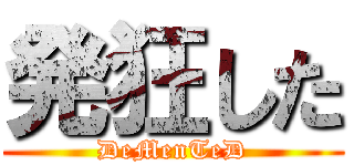 発狂した (DeMenTeD)
