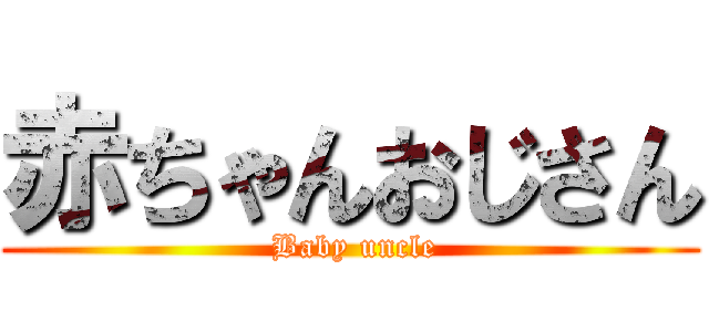 赤ちゃんおじさん ( Baby uncle)