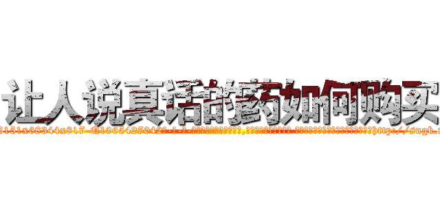 让人说真话的药如何购买 (让人说真话的药如何购买【电-话151x68344x817-Q1065427042元-吉-药-业】我们做的是长期生意,靠的是老客户长期支持 让人说真话的药如何购买在发表了一篇http://sngk.net/Cu8Og3

参考消息网我们做的是长期生意,靠的是老客户长期支持也许我们早该意识到，就连鲍勃·霍斯金斯（金球奖戏剧类电影男主角 
)