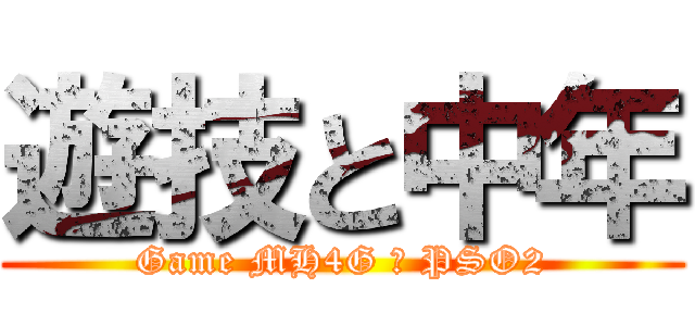 遊技と中年 (Game MH4G ＆ PSO2)
