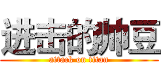 进击的帅豆 (attack on titan)