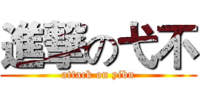 進撃の弋不 (attack on yibu)