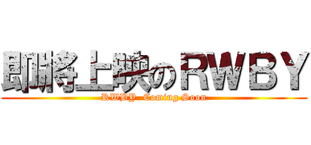 即將上映のＲＷＢＹ (RWBY  Coming Soon)