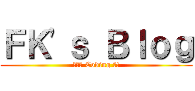 ＦＫ\'ｓ Ｂｌｏｇ (熱血的 Coding 吧!)