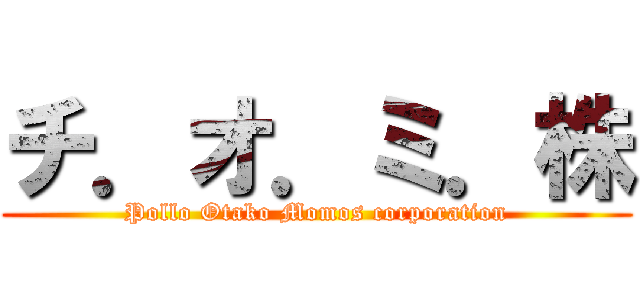 チ．オ．ミ．株 (Pollo Otako Momos corporation)