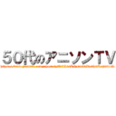 ５０代のアニソンＴＶ (https://www.youtube.com/channel/UCU64KH4v03kB1lHmKxJ69wA)
