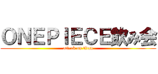 ＯＮＥＰＩＥＣＥ飲み会 (attack on titan)
